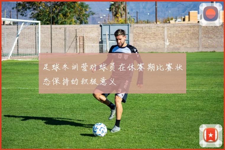 足球冬训营对球员在休赛期比赛状态保持的积极意义